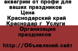 аквагрим от профи для ваших праздников › Цена ­ 1 500 - Краснодарский край, Краснодар г. Услуги » Организация праздников   